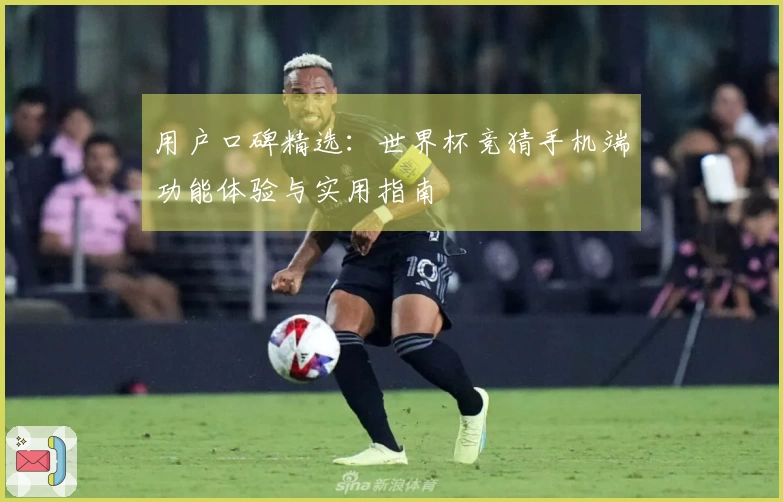 用户口碑精选：世界杯竞猜手机端功能体验与实用指南
