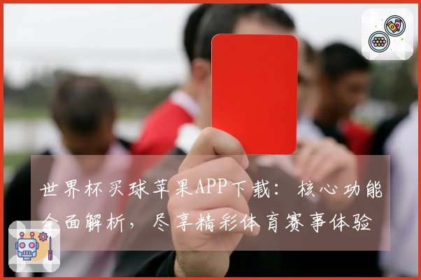 世界杯买球苹果APP下载：核心功能全面解析，尽享精彩体育赛事体验
