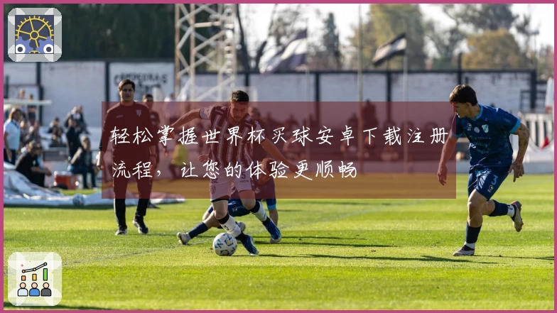 轻松掌握世界杯买球安卓下载注册流程，让您的体验更顺畅