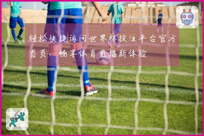 轻松快捷访问世界杯投注平台官方首页，畅享体育直播新体验