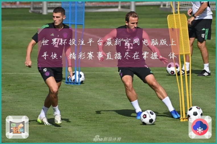 世界杯投注平台最新官网电脑版上手快，精彩赛事直播尽在掌握，体验全面升级。