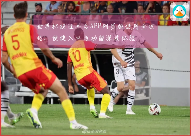 世界杯投注平台APP网页版使用全攻略：便捷入口与功能深度体验